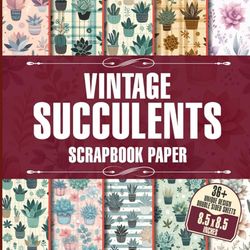 Vintage Succulents Scrapbook Paper: 36 Botanical Designs Ideal for Scrapbooking, Journaling, Card Making, and DIY Crafts