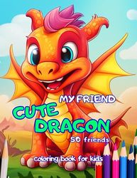 my friend cute dragon Coloring Book for Kids: Adorable Illustrations for Cute dragon, ages 3 to 7 ,Kindergarten: Adorable Illustrations for Cute dragon, ages 3 to 7 ,Kindergarten