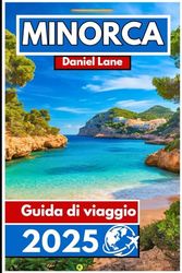 Minorca Guida di viaggio 2025: Alla scoperta della ricca cultura, dei tesori nascosti e delle meraviglie naturali di Minorca
