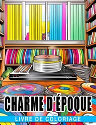 Livre de coloriage Charme d'époque: Un livre de coloriage pour adultes avec des illustrations d'inspiration rétro