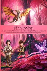 Sizzlewisp: The Daring Dragon's Quest – A Magical Adventure of Friendship - Book Two: Epic Fantasy Adventure with a Brave Dragon, Magical Lands, and ... Friendship with Seraphira and Ignaro