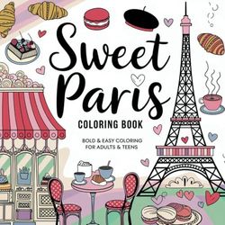 Sweet Paris Coloring Book: A Charming Collection of Landmarks, Cafés, Fashion, and Pastries for Relaxation & Creativity (Bold & Easy Coloring for Adults & Teens)