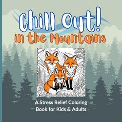 Chill Out! In the Mountains: A Stress Relief Coloring Book for Kids & Adults: An 8.5" x 8.5" Paperback Coloring Book with 60 pages and a Colorful Glossy Cover