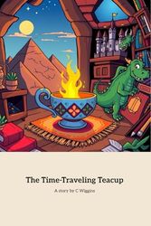The Time-Traveling Teacup: Adventures Through Time and Imagination