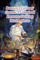 Ramsay's Culinary Canvas: 95 Inspired Pressure Cooking Masterpieces