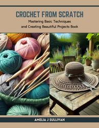 Crochet from Scratch: Mastering Basic Techniques and Creating Beautiful Projects Book