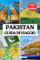PAKISTAN GUIDA DI VIAGGIO: Il tuo compagno essenziale per il tempo da visitare, i luoghi da non perdere, le migliori sistemazioni, informazioni di ... e frasi utili per esplorare Islamabad e oltre