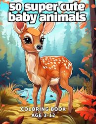 50 super cute baby animal coloring book: super cute baby animal coloring book for kids (3-12)