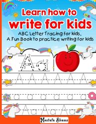 Learn how to write for kids 100 pages: ABC Letter Tracing for kids, A Fun Book to practice writing for kids, Handwriting practice for kids, A-Z Handwriting practice for kids,