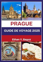 PRAGUE GUIDE DE VOYAGE 2025: Explorez des châteaux majestueux, des quartiers historiques et une architecture intemporelle