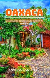 Oaxaca Guide de voyage 2025: Un voyage au cœur du joyau culturel du Mexique