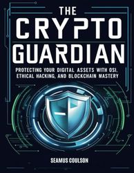 The Crypto Guardian: Protecting Your Digital Assets With Osi, Ethical Hacking, And Blockchain Mastery