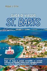 GUIDA DI VIAGGIO ST. BARTS: (Foto e mappe) Fuga di lusso a prezzi accessibili su un'isola francese nei Caraibi, resort sicuri, spiagge private, tour in barca, shopping esclusivo e itinerari