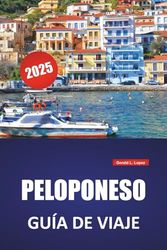 PELOPONESO GUÍA DE VIAJE 2025: Las mejores playas, sitios históricos, gastronomía local, itinerarios y consejos prácticos de viaje para el sur de Grecia
