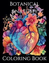 Botanical Anatomy Coloring Book: Detailed Coloring Pages With Flower Elements Intertwined with Human Anatomy; Heart, Brain, Lungs, and More! | Stress Relief and Anxiety Reducing!