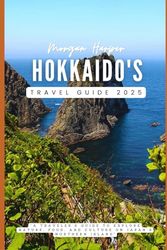 Hokkaido's Travel Guide 2025: "A Travelers Guide to Explore Nature, Food, and Culture on Japan’s Northern Island"