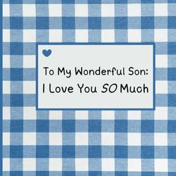 To My Wonderful Son: I Love You SO Much
