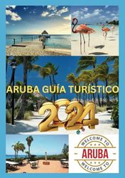 ARUBA GUÍA TURÍSTICO 2024: Aruba Adventures: su puerta de entrada al paraíso tropical en 2024.
