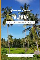 Palawan Travel Guide 2025: “A Traveler's Guide to Planning Unforgettable Trips in the Philippines’ Island Paradise”