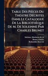 Table Des Pièces Du ThÃ(c)âtre DÃ(c)crites Dans Le Catalogue De La Bibliothèque De M. De Soleinne Par Charles Brunet