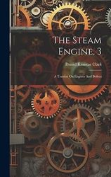 The Steam Engine, 3: A Treatise On Engines And Boilers