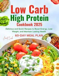 Low Carb High Protein Cookbook 2025: Delicious and Quick Recipes to Boost Energy, Lose Weight, and Maintain Lasting Health