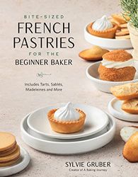 Bite-Sized French Pastries for the Beginner Baker: Bite-Sized Cakes, Cookies and Madeleines to Serve at Afternoon Tea