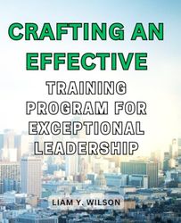 Crafting an Effective Training Program for Exceptional Leadership: Empower Your Team Leads with Comprehensive Strategies and Tools for Successful Supervisor Training