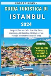 Guida Turistica Di Istanbul 2024: Scopri il fascino della Turchia: il tuo compagno di viaggio definitivo per un viaggio indimenticabile nel 2024