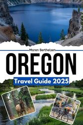 Oregon Travel Guide 2025: Explore the Wild Beauty of the Pacific Northwest: Top Destinations, Local Tips, and Hidden secrets for Every Traveler