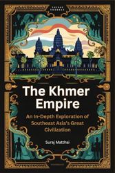 The Khmer Empire: An In-Depth Exploration of Southeast Asia’s Great Civilization