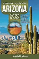 A TRAVEL GUIDE FOR ARIZONA 2023 EXPLAINED: Explore offbeat Destinations, Road Trail, Scenic Drives, Shopping, State Parks and More.