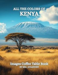 All The Colors of Kenya Images Coffee Table Book for All : a Visual Tour of Beautiful AI-Generated Pictures Designs for Relaxing & Meditation, for Vacations & Landscapes Lovers.