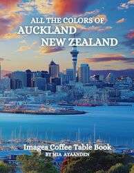 All The Colors of Auckland New Zealand Images Coffee Table Book for All : a Visual Tour of Beautiful AI-Generated Pictures Designs for Relaxing & Meditation, for Vacations & Landscapes Lovers.