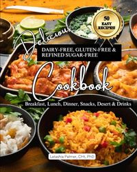 Delicious Dairy-Free, Gluten-Free, & Refined Sugar-Free Cookbook: A Guide to Eating Breakfast, Lunch, Dinner, Deserts, Snacks, and Drinks