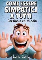 Come Essere Simpatici A Tutti: Persino A Chi Ti Odia