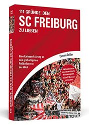 111 Gründe, den SC Freiburg zu lieben: Eine Liebeserklärung an den großartigsten Fußballverein der Welt