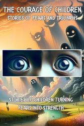 The Courage of Children: Stories of Fears and Triumphs