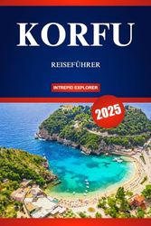 KORFU REISEFÜHRER 2025: Ihr ultimativer Leitfaden zu atemberaubenden Stränden, lebendigen Traditionen und der Seele des ionischen Juwels