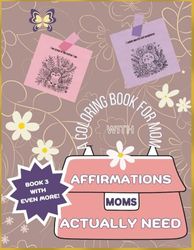 Affirmations Moms Actually Need: A Coloring Book for Mom Book 3 (Perfect for Gift for New Moms, Mother's Day, Baby Showers, Moms-to-Be, Gift Baskets)