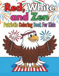 Red, White and Zen A Patriotic Coloring Book For Kids: 88 Relaxing and Educational Pages Celebrating American Symbols For Children