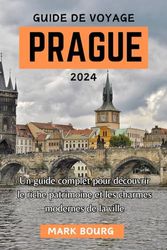 GUIDE DE VOYAGE PRAGUE 2024: Un guide complet pour découvrir le riche patrimoine et les charmes modernes de la ville