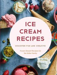 Ice Cream Recipes: Discover Fun and Creative Frozen Dessert Recipes for the Entire Family