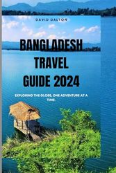 Bangladesh Travel Guide 2024: Exploring the Globe, One Adventure at a Time.