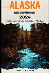 ALASKA REISEFÜHRER 2024: Entdecken Sie die Schönheit Alaskas