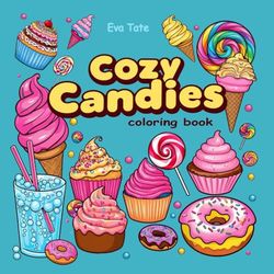 Cozy Candies: Coloring Book for Kids and Adults Featuring Sweet Treats, Cupcakes, Ice Creams, Cakes, Donuts, and More Delicious Desserts with Easy and ... and Creativity (Sweet Treats Coloring)
