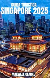 GUIDA TURISTICA SINGAPORE 2025: Suggerimenti e approfondimenti completi per scoprire i monumenti iconici di Singapore, i tesori nascosti, le ... uniche per un viaggio indimenticabile