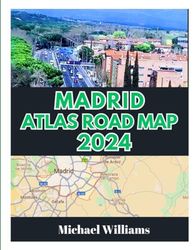 MADRID ATLAS ROAD MAP 2024: Explore Madrid City, With Accurate Road Map with Insider Tips to Navigate the City like Pro