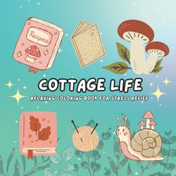 Cottage Life: Coloring Book for Adults and Teens, Super Cute Designs of Cozy, Hygge Spaces and Flowers for Relaxation