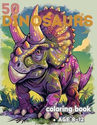 50 DINOSAURS coloring book: 50 dinosaurs as alive as they are alive KIds 8-12